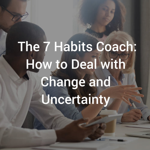 The 7 Habits Coach: How to Deal with Change and Uncertainty